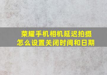 荣耀手机相机延迟拍摄怎么设置关闭时间和日期