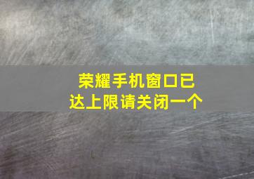 荣耀手机窗口已达上限请关闭一个