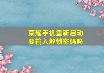 荣耀手机重新启动要输入解锁密码吗