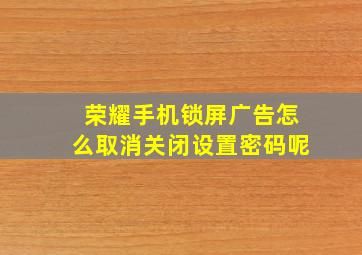 荣耀手机锁屏广告怎么取消关闭设置密码呢