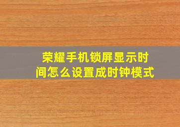 荣耀手机锁屏显示时间怎么设置成时钟模式