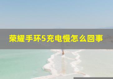 荣耀手环5充电慢怎么回事