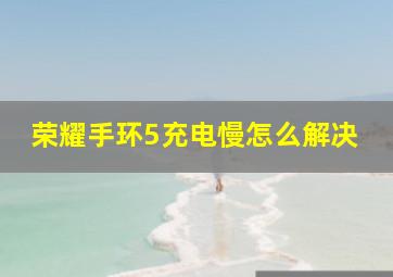 荣耀手环5充电慢怎么解决