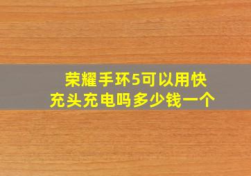 荣耀手环5可以用快充头充电吗多少钱一个