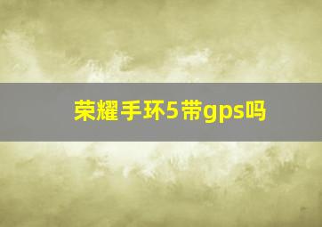 荣耀手环5带gps吗