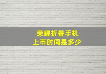 荣耀折叠手机上市时间是多少