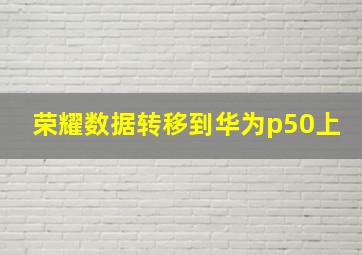 荣耀数据转移到华为p50上