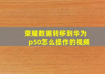 荣耀数据转移到华为p50怎么操作的视频