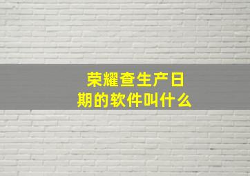 荣耀查生产日期的软件叫什么