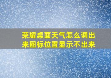 荣耀桌面天气怎么调出来图标位置显示不出来