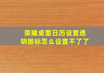 荣耀桌面日历设置透明图标怎么设置不了了