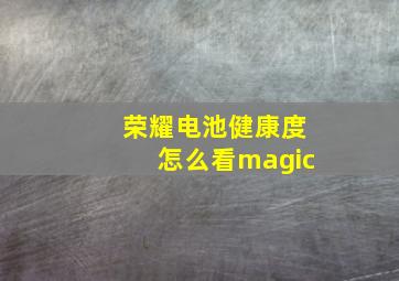 荣耀电池健康度怎么看magic