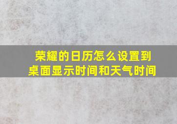 荣耀的日历怎么设置到桌面显示时间和天气时间