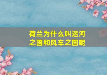 荷兰为什么叫运河之国和风车之国呢