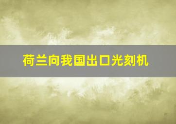 荷兰向我国出口光刻机