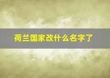 荷兰国家改什么名字了