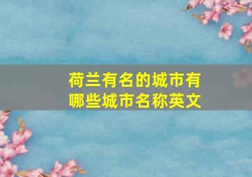 荷兰有名的城市有哪些城市名称英文