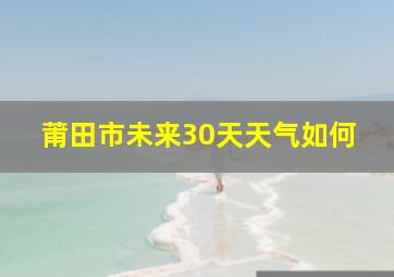 莆田市未来30天天气如何