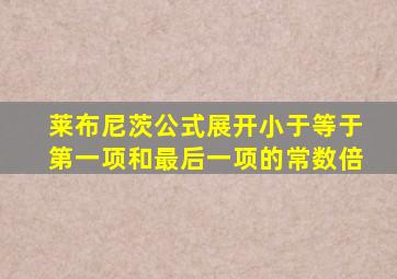 莱布尼茨公式展开小于等于第一项和最后一项的常数倍