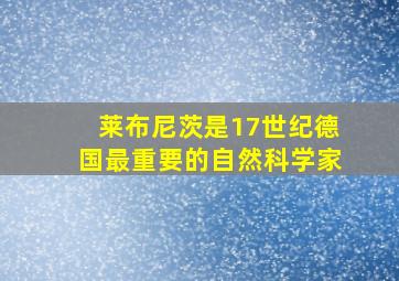 莱布尼茨是17世纪德国最重要的自然科学家