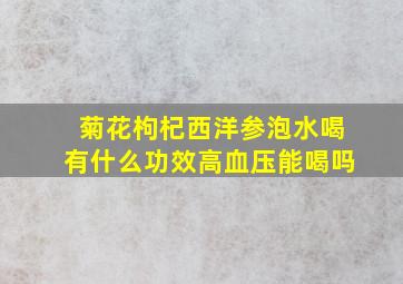 菊花枸杞西洋参泡水喝有什么功效高血压能喝吗