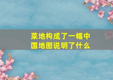 菜地构成了一幅中国地图说明了什么