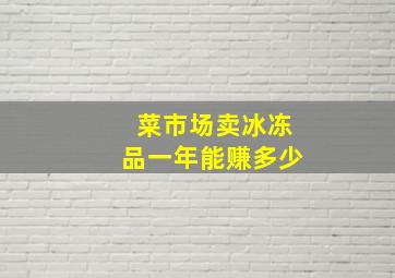 菜市场卖冰冻品一年能赚多少