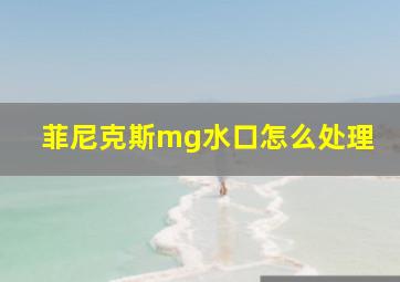 菲尼克斯mg水口怎么处理