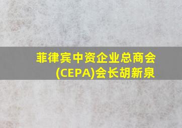 菲律宾中资企业总商会(CEPA)会长胡新泉