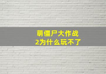 萌僵尸大作战2为什么玩不了