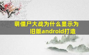 萌僵尸大战为什么显示为旧版android打造