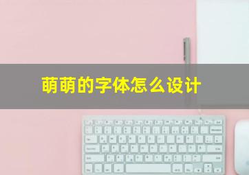 萌萌的字体怎么设计