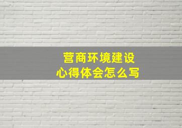 营商环境建设心得体会怎么写