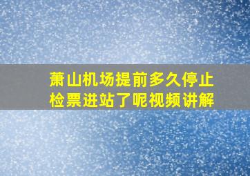 萧山机场提前多久停止检票进站了呢视频讲解