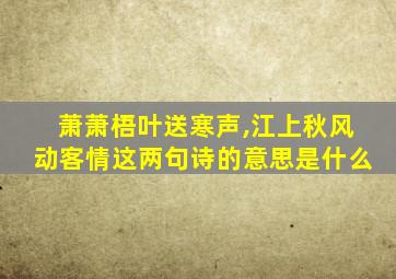 萧萧梧叶送寒声,江上秋风动客情这两句诗的意思是什么