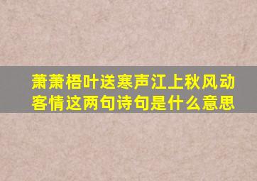 萧萧梧叶送寒声江上秋风动客情这两句诗句是什么意思