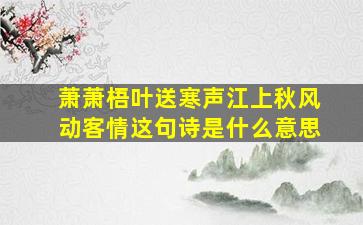 萧萧梧叶送寒声江上秋风动客情这句诗是什么意思