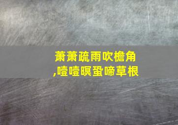 萧萧疏雨吹檐角,噎噎暝蛩啼草根