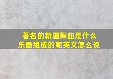 著名的新疆舞曲是什么乐器组成的呢英文怎么说