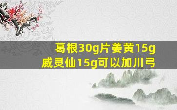 葛根30g片姜黄15g威灵仙15g可以加川弓