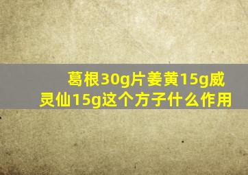 葛根30g片姜黄15g威灵仙15g这个方子什么作用