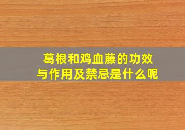 葛根和鸡血藤的功效与作用及禁忌是什么呢