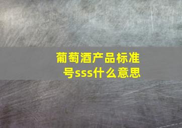 葡萄酒产品标准号sss什么意思