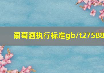 葡萄酒执行标准gb/t27588