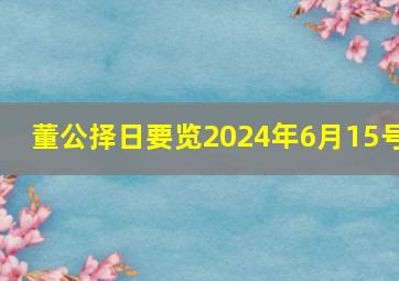 董公择日要览2024年6月15号