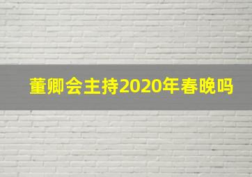 董卿会主持2020年春晚吗