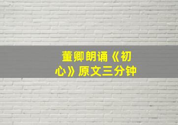 董卿朗诵《初心》原文三分钟