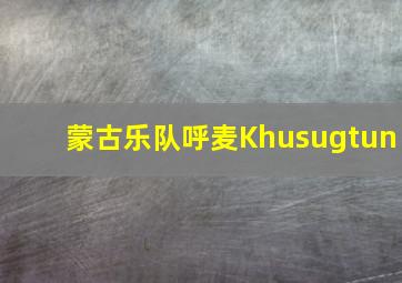 蒙古乐队呼麦Khusugtun