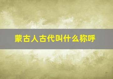 蒙古人古代叫什么称呼