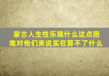 蒙古人生性乐观什么这点困难对他们来说实在算不了什么